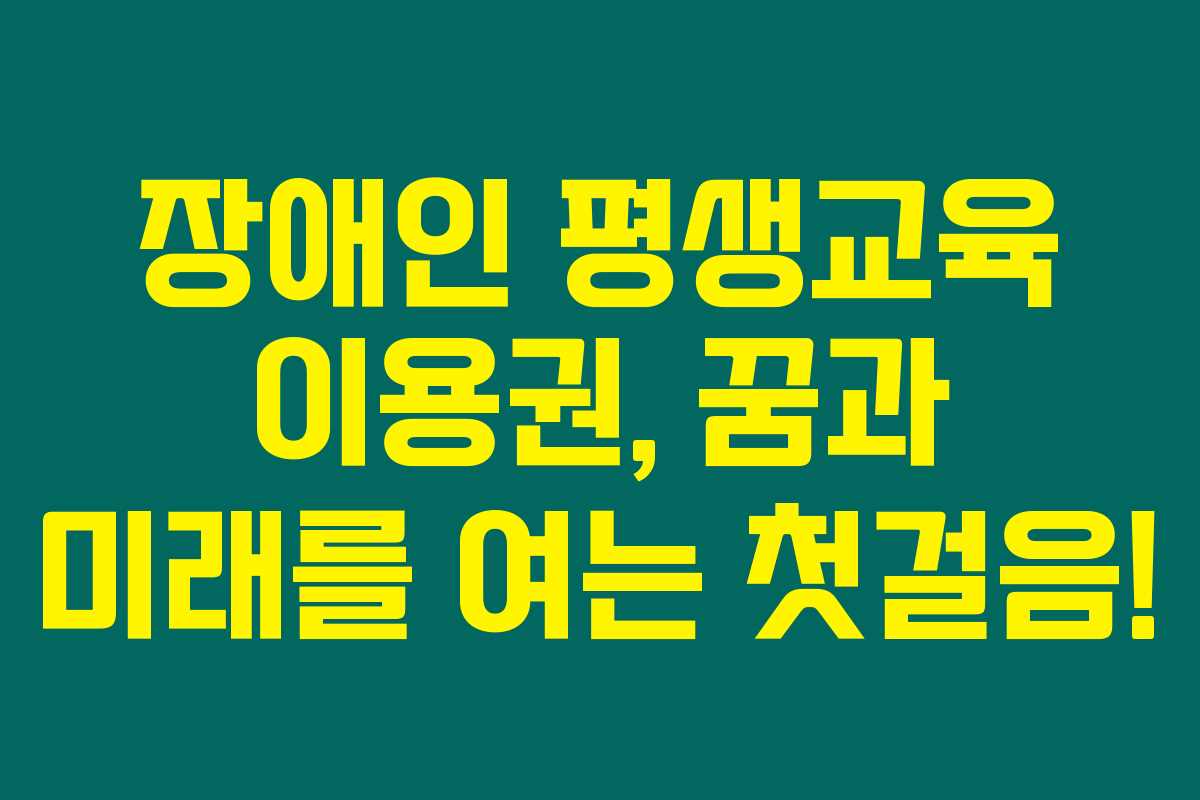 장애인 평생교육 이용권, 꿈과 미래를 여는 첫걸음!