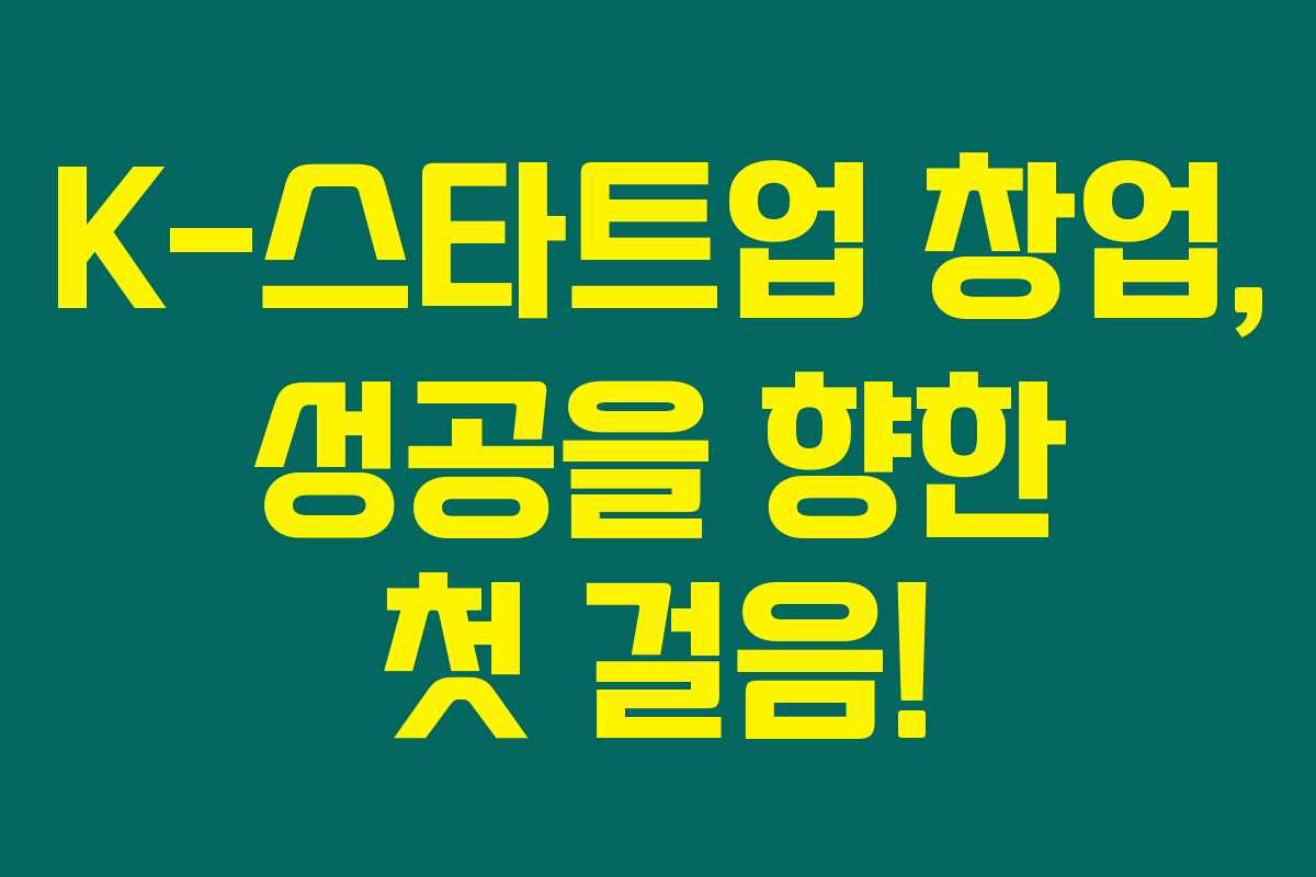 K-스타트업 창업, 성공을 향한 첫 걸음!