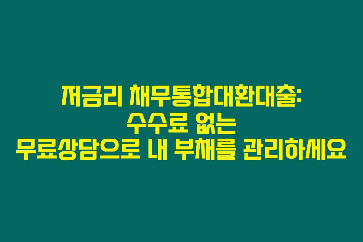 저금리 채무통합대환대출: 수수료 없는 무료상담으로 내 부채를 관리하세요