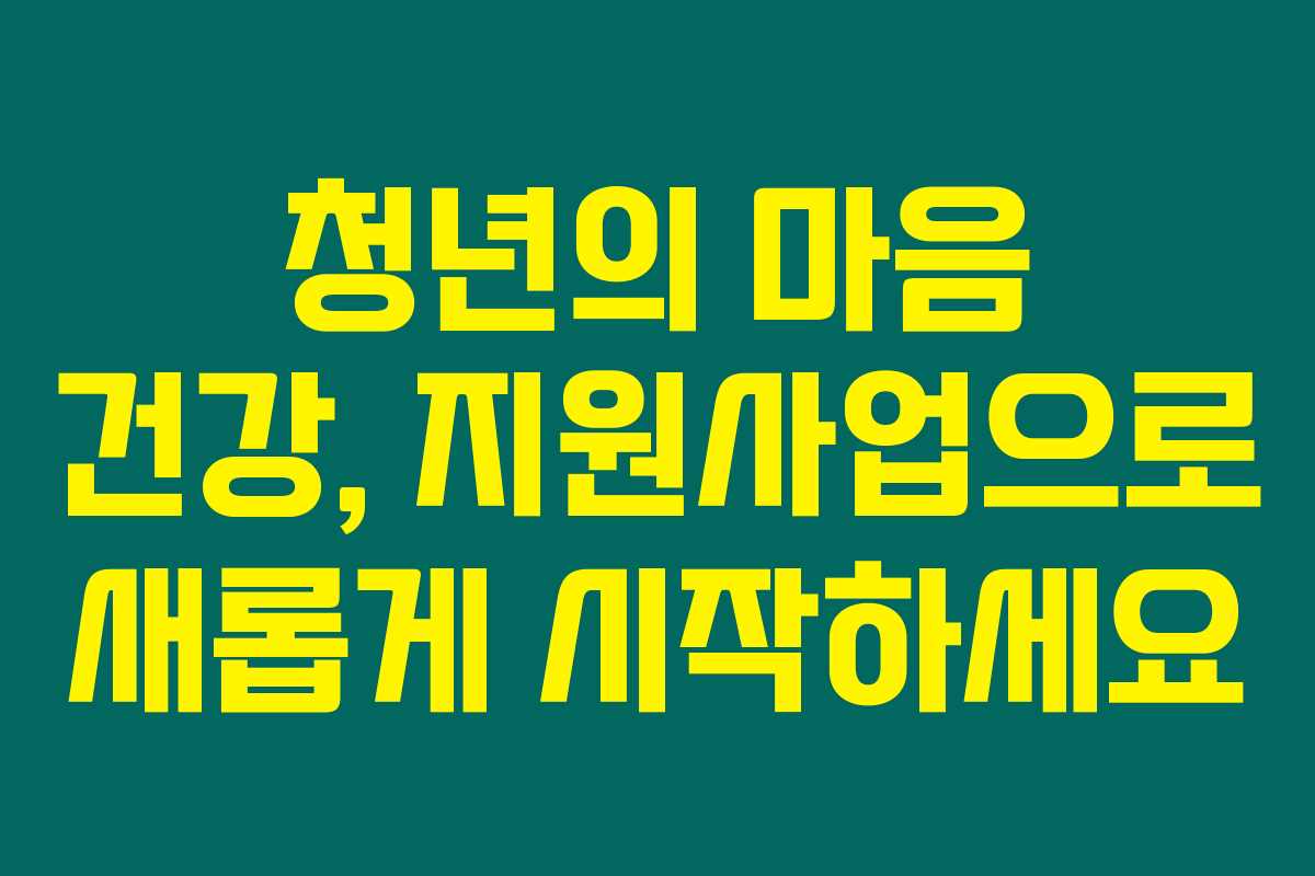 청년의 마음 건강, 지원사업으로 새롭게 시작하세요