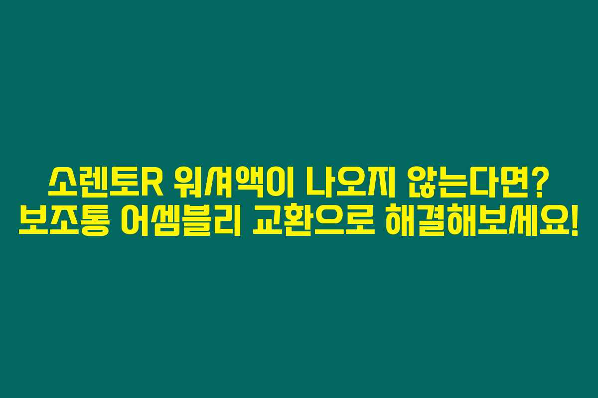 소렌토R 워셔액이 나오지 않는다면? 보조통 어셈블리 교환으로 해결해보세요!