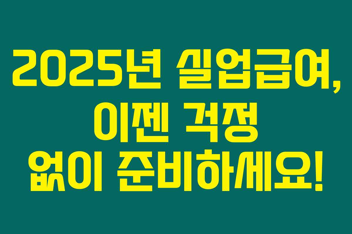 2025년 실업급여, 이젠 걱정 없이 준비하세요!