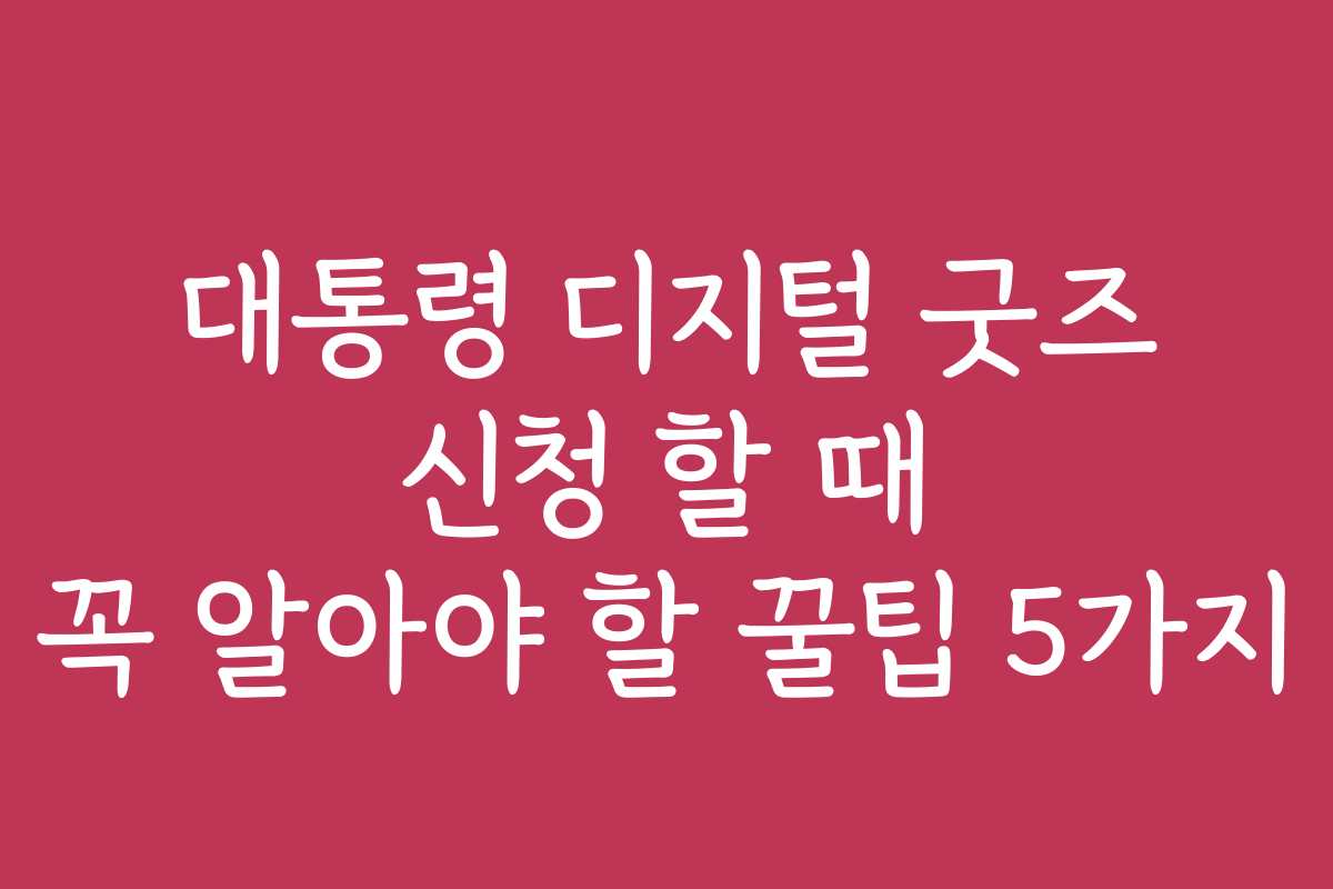 대통령 디지털 굿즈 신청 할 때 꼭 알아야 할 꿀팁 5가지