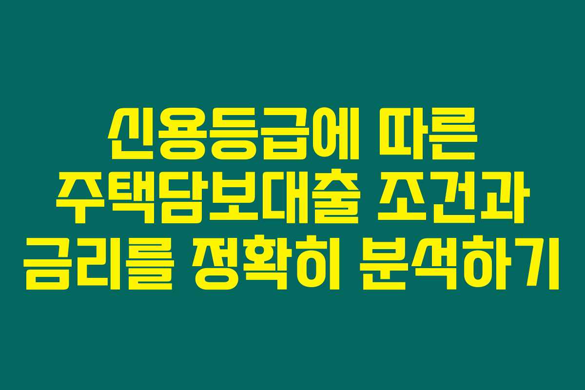 신용등급에 따른 주택담보대출 조건과 금리를 정확히 분석하기