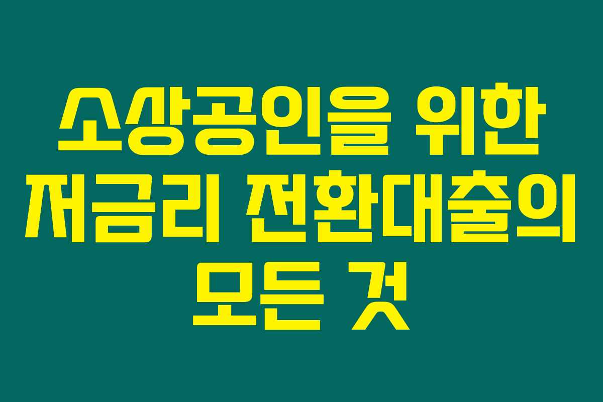 소상공인을 위한 저금리 전환대출의 모든 것