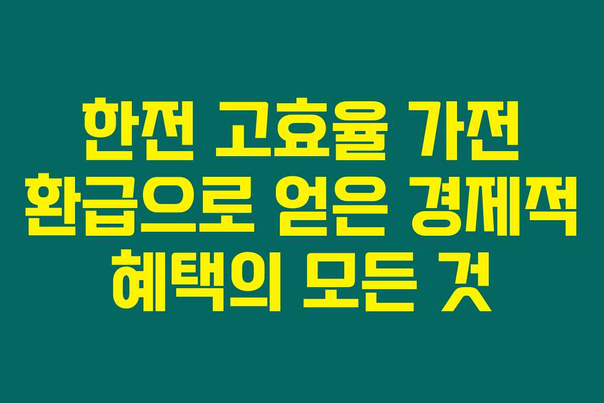 한전 고효율 가전 환급으로 얻은 경제적 혜택의 모든 것