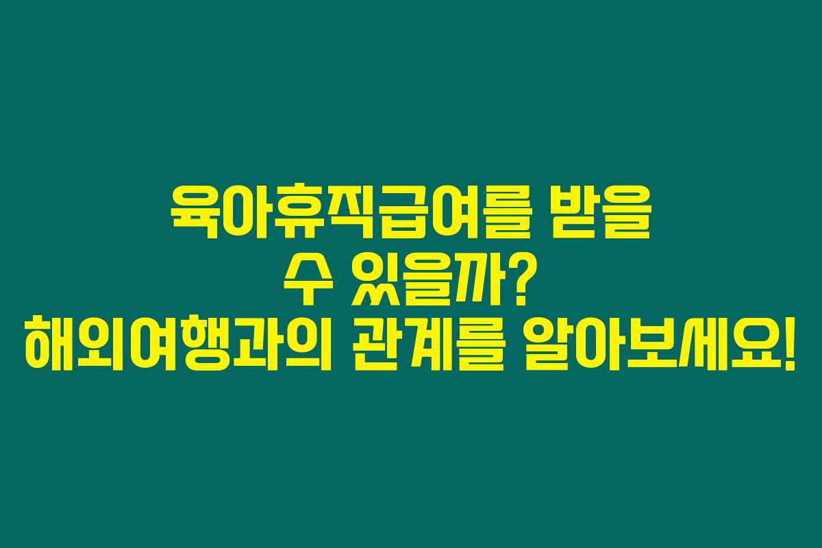 육아휴직급여를 받을 수 있을까? 해외여행과의 관계를 알아보세요!