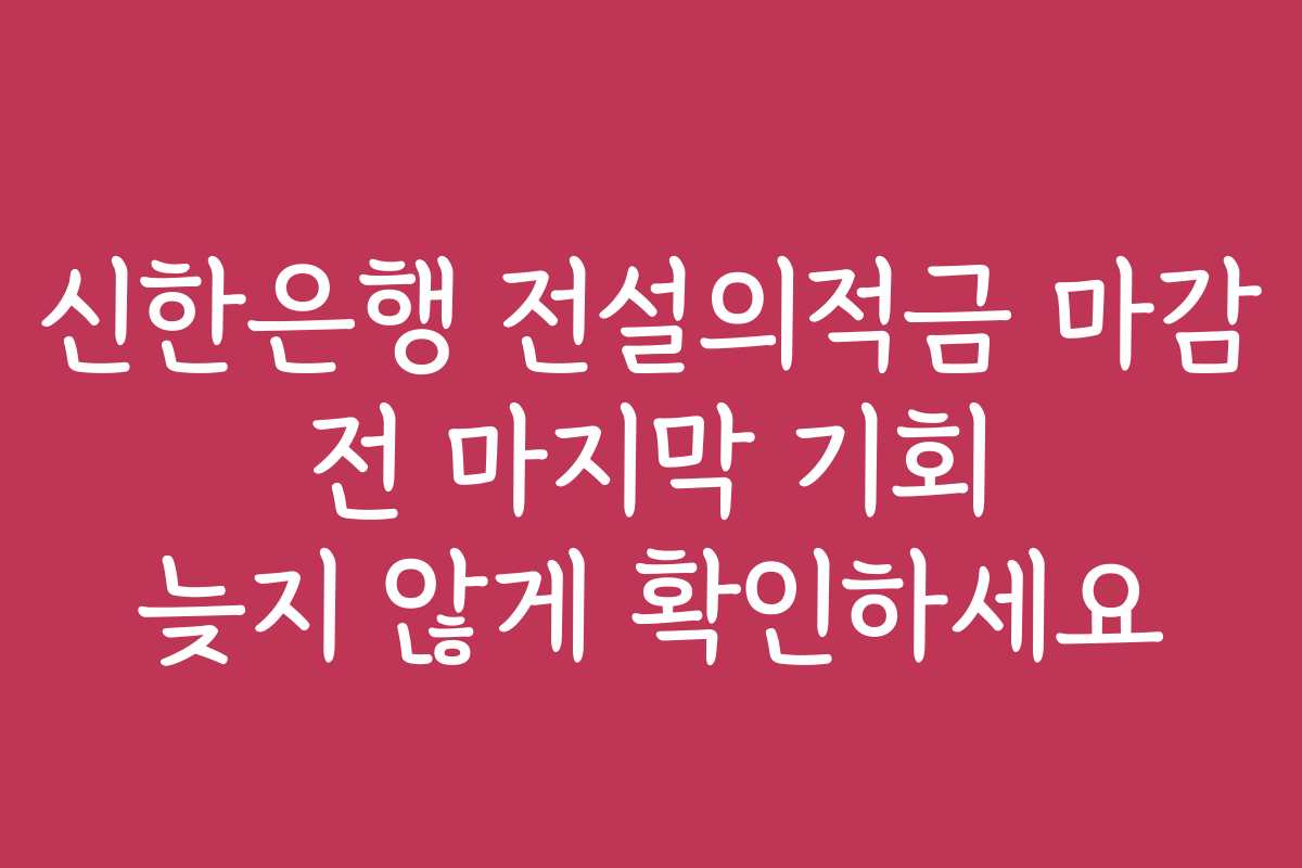 신한은행 전설의적금 마감 전 마지막 기회 늦지 않게 확인하세요