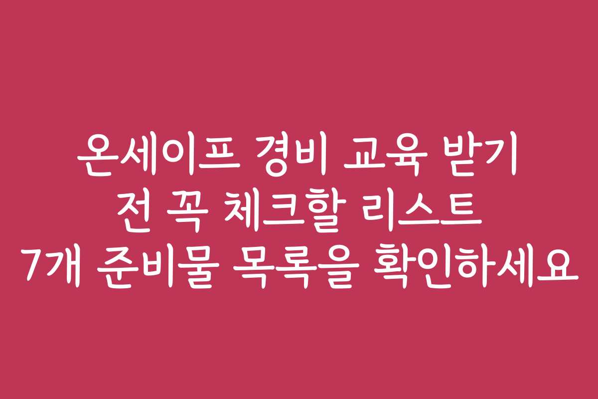 온세이프 경비 교육 받기 전 꼭 체크할 리스트 7개 준비물 목록을 확인하세요