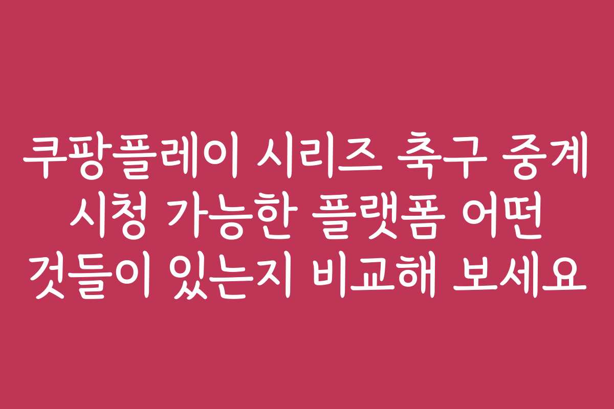 쿠팡플레이 시리즈 축구 중계 시청 가능한 플랫폼 어떤 것들이 있는지 비교해 보세요