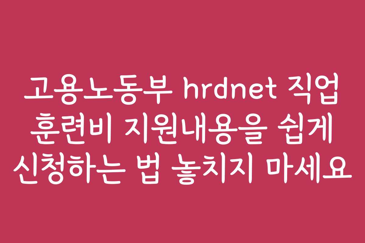 고용노동부 hrdnet 직업 훈련비 지원내용을 쉽게 신청하는 법 놓치지 마세요