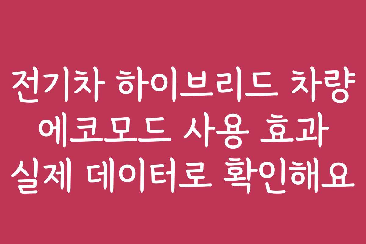 전기차 하이브리드 차량 에코모드 사용 효과 실제 데이터로 확인해요