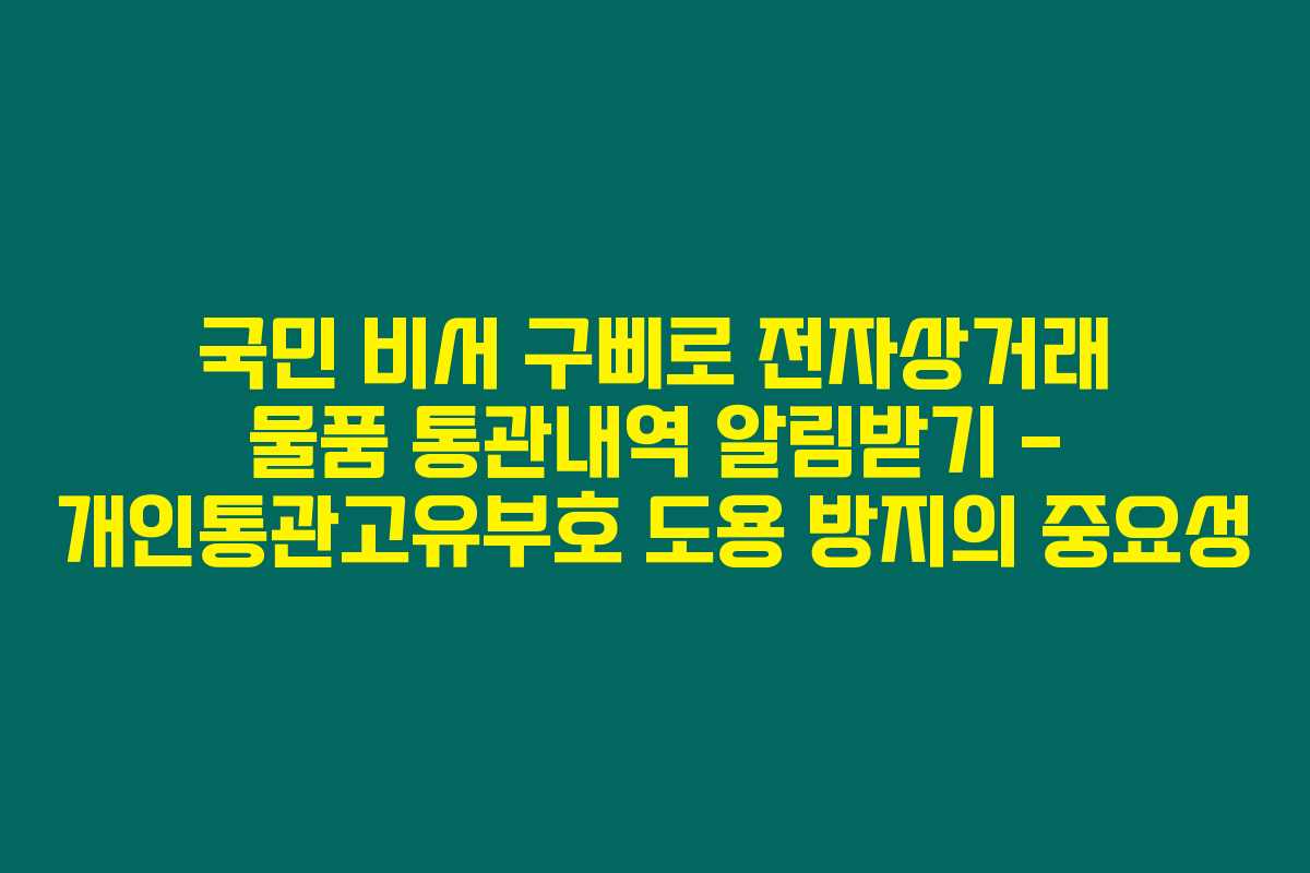 국민 비서 구삐로 전자상거래 물품 통관내역 알림받기 - 개인통관고유부호 도용 방지의 중요성