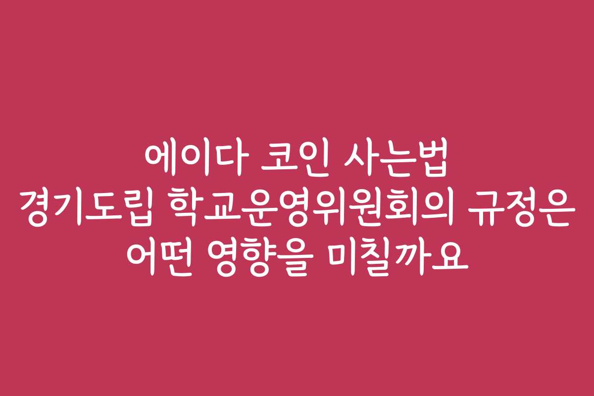 에이다 코인 사는법 경기도립 학교운영위원회의 규정은 어떤 영향을 미칠까요