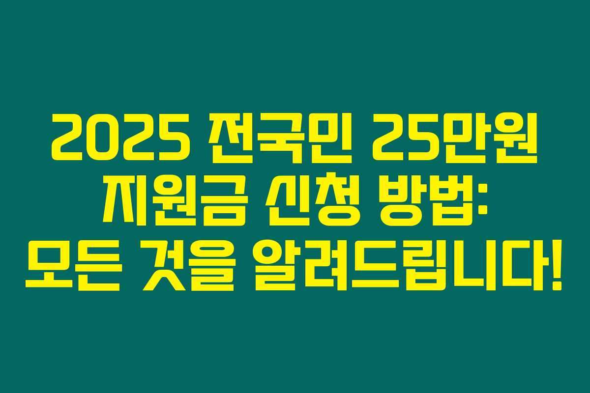 2025 전국민 25만원 지원금 신청 방법: 모든 것을 알려드립니다!