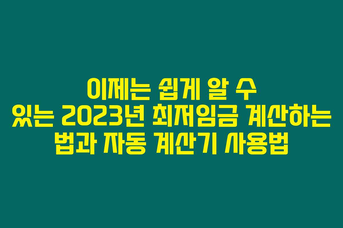이제는 쉽게 알 수 있는 2023년 최저임금 계산하는 법과 자동 계산기 사용법