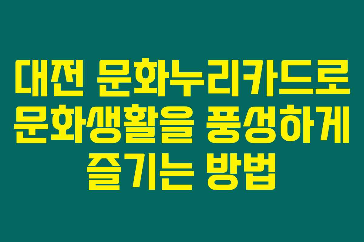 대전 문화누리카드로 문화생활을 풍성하게 즐기는 방법