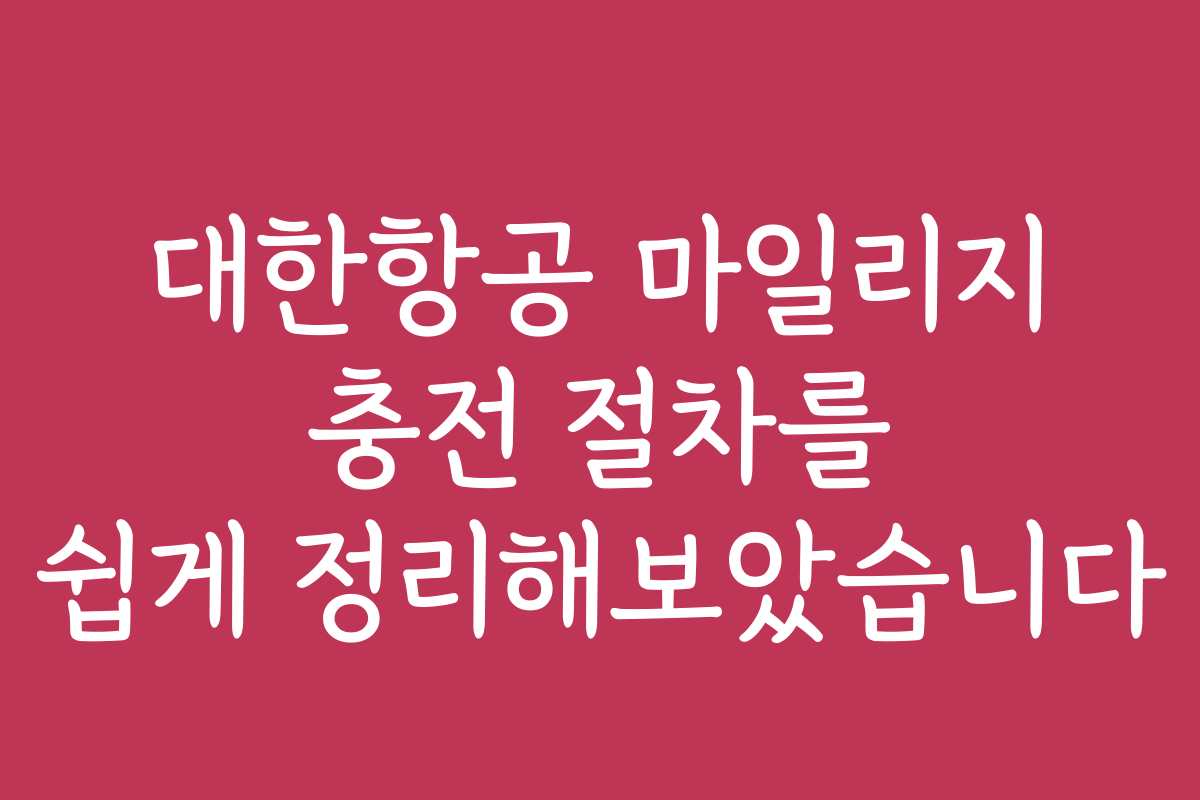 대한항공 마일리지 충전 절차를 쉽게 정리해보았습니다