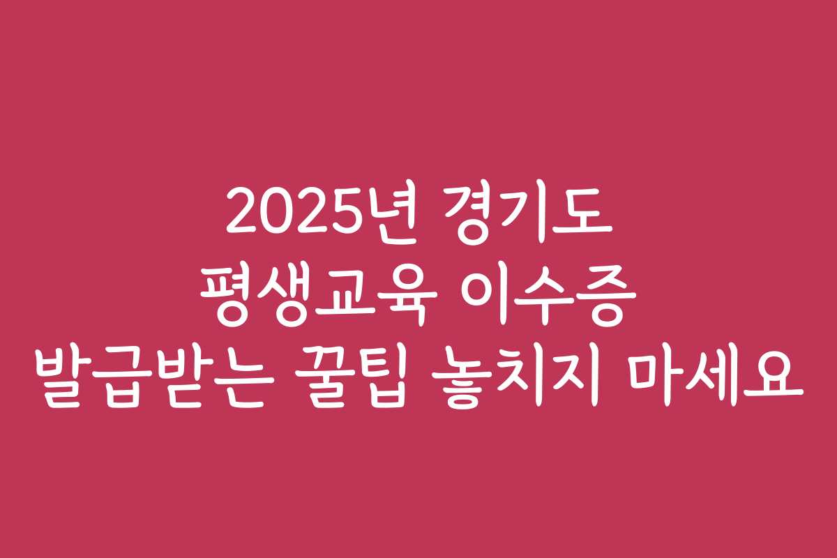 2025년 경기도 평생교육 이수증 발급받는 꿀팁 놓치지 마세요