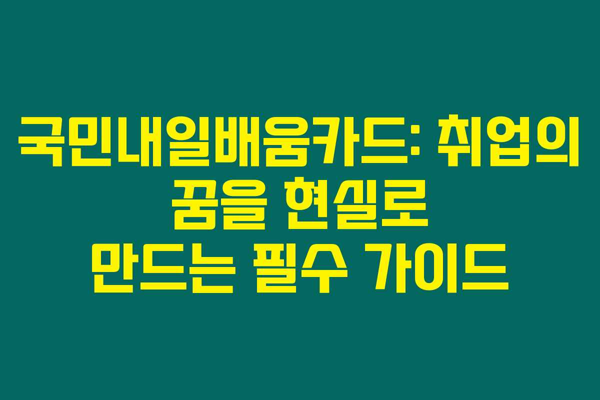 국민내일배움카드: 취업의 꿈을 현실로 만드는 필수 가이드