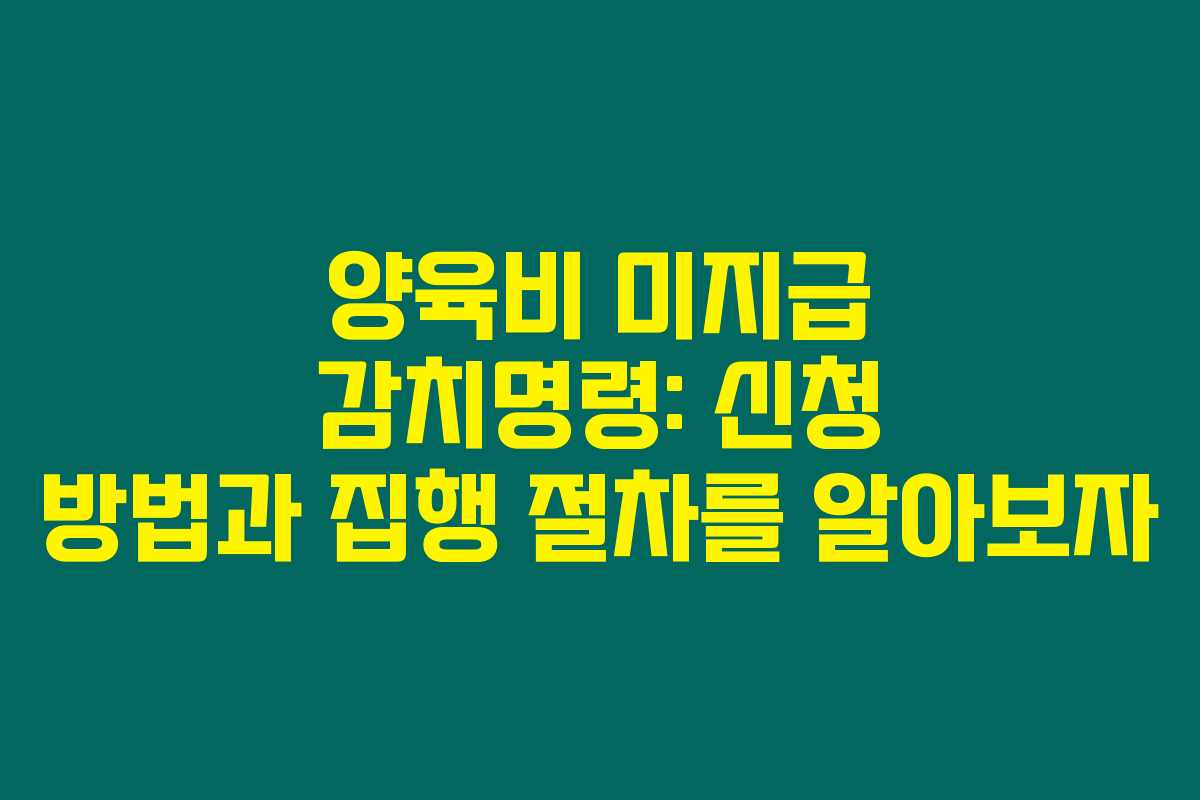 양육비 미지급 감치명령: 신청 방법과 집행 절차를 알아보자