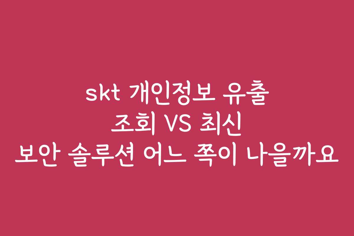 skt 개인정보 유출 조회 VS 최신 보안 솔루션 어느 쪽이 나을까요