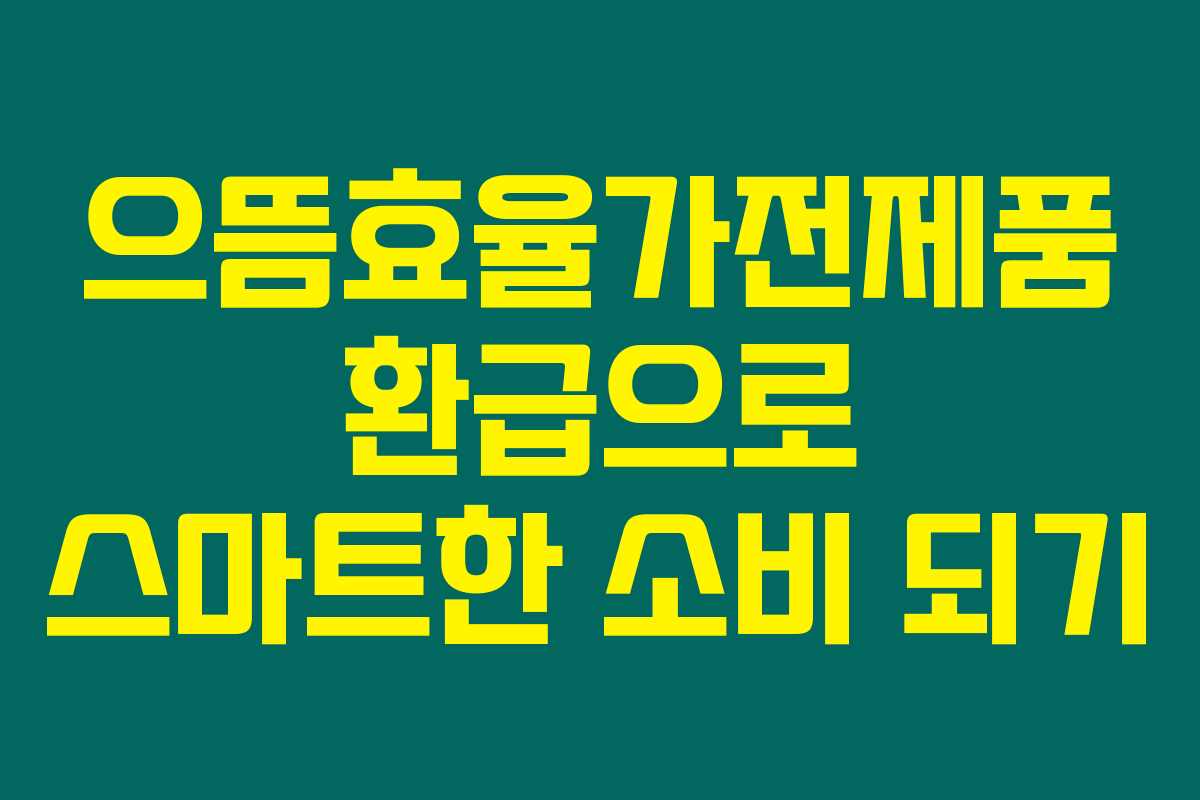 으뜸효율가전제품 환급으로 스마트한 소비 되기