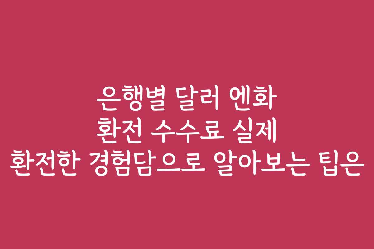 은행별 달러 엔화 환전 수수료 실제 환전한 경험담으로 알아보는 팁은