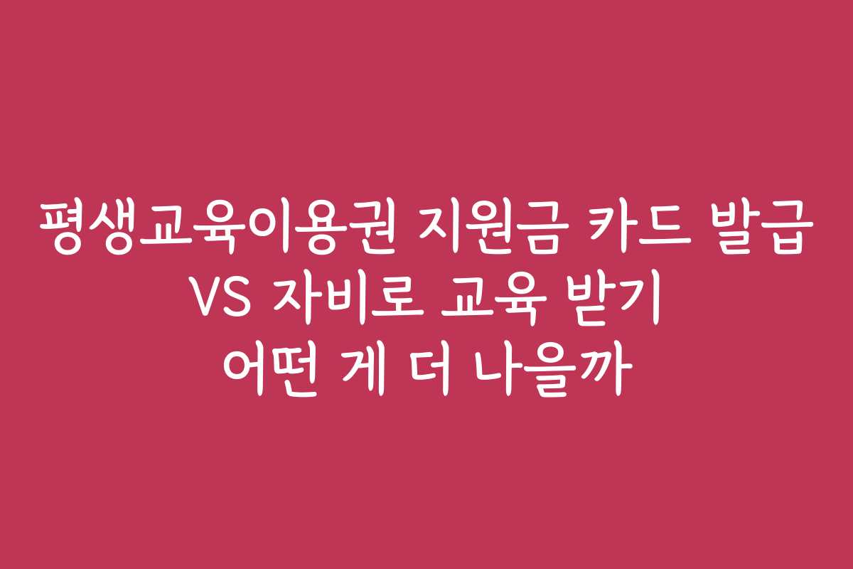 평생교육이용권 지원금 카드 발급 VS 자비로 교육 받기 어떤 게 더 나을까