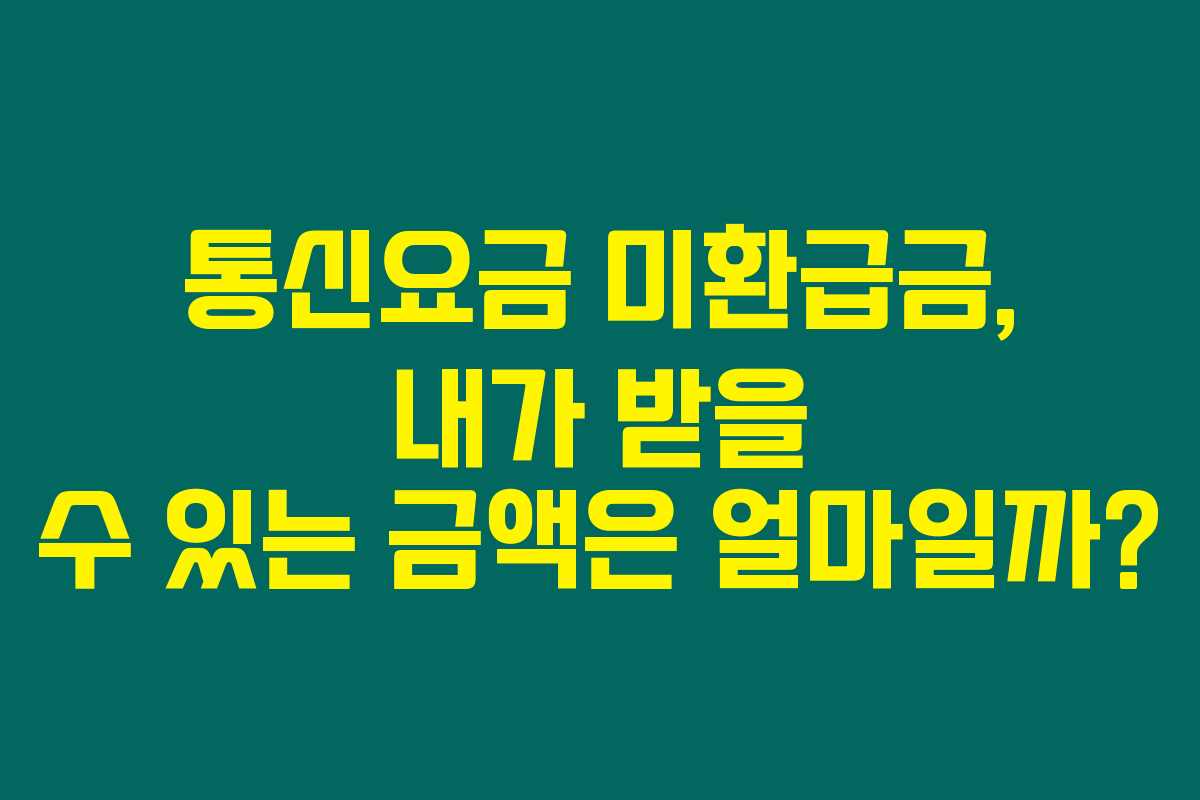 통신요금 미환급금, 내가 받을 수 있는 금액은 얼마일까?