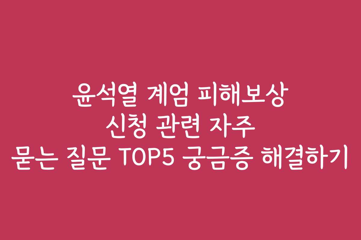 윤석열 계엄 피해보상 신청 관련 자주 묻는 질문 TOP5 궁금증 해결하기