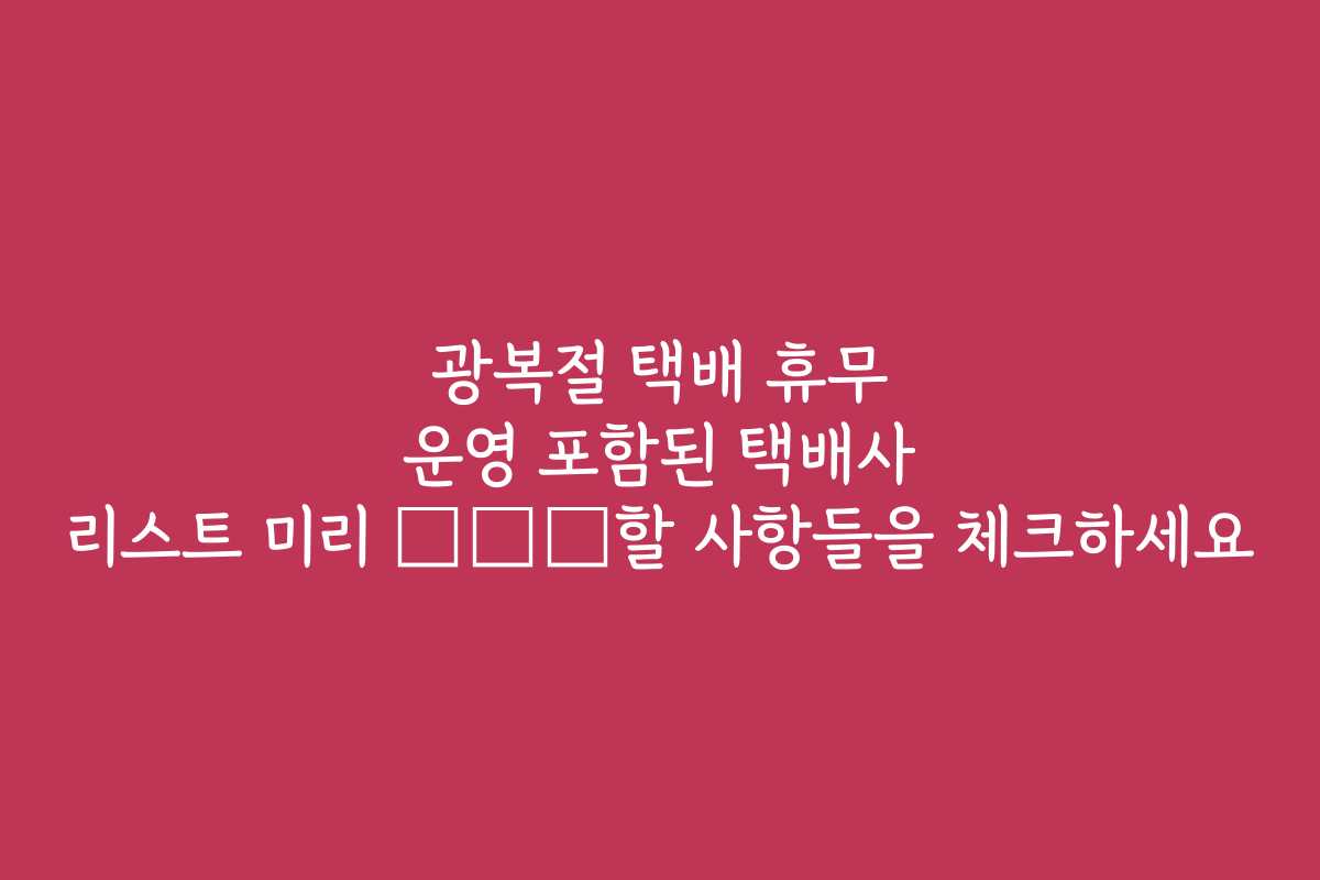 광복절 택배 휴무 운영 포함된 택배사 리스트 미리 پیش할 사항들을 체크하세요