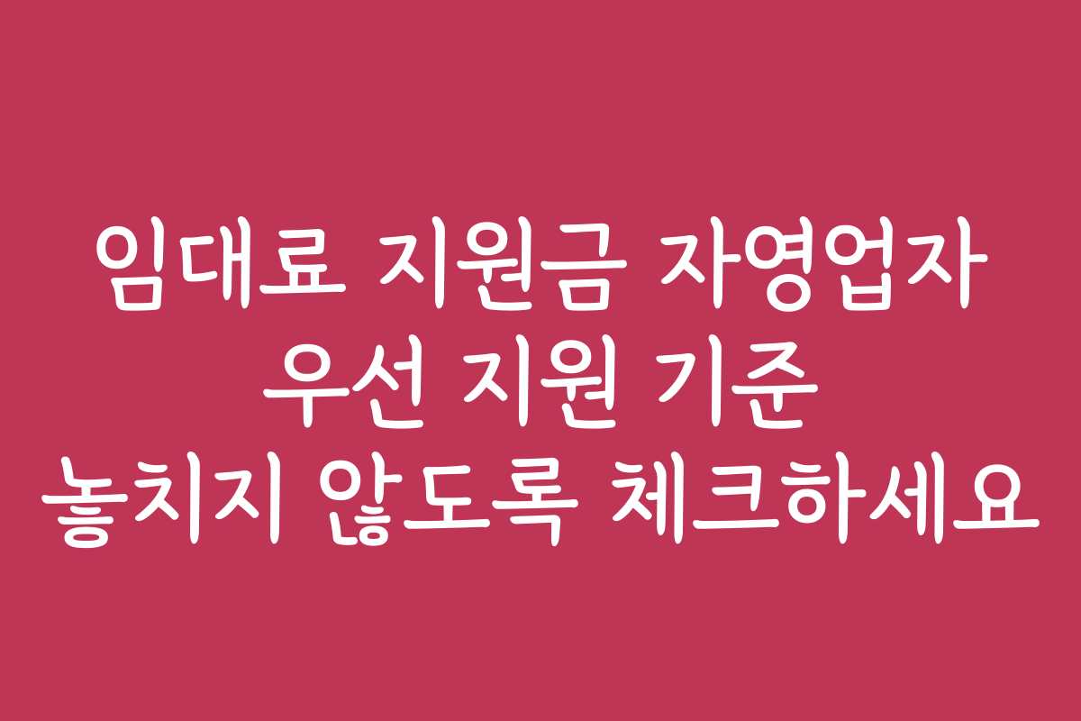 임대료 지원금 자영업자 우선 지원 기준 놓치지 않도록 체크하세요