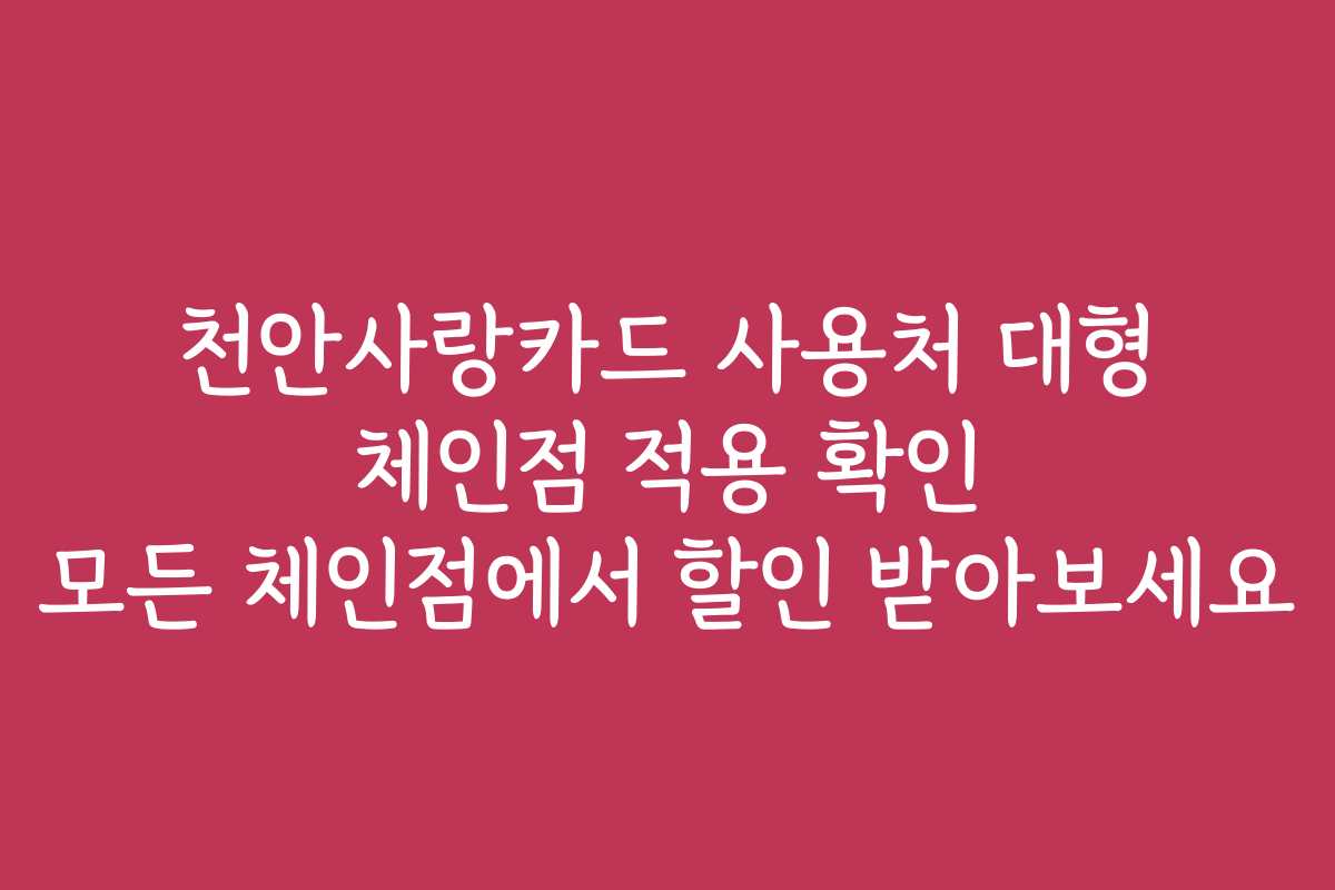 천안사랑카드 사용처 대형 체인점 적용 확인 모든 체인점에서 할인 받아보세요
