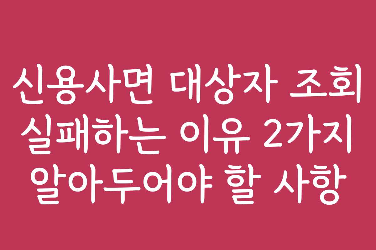 신용사면 대상자 조회 실패하는 이유 2가지 알아두어야 할 사항