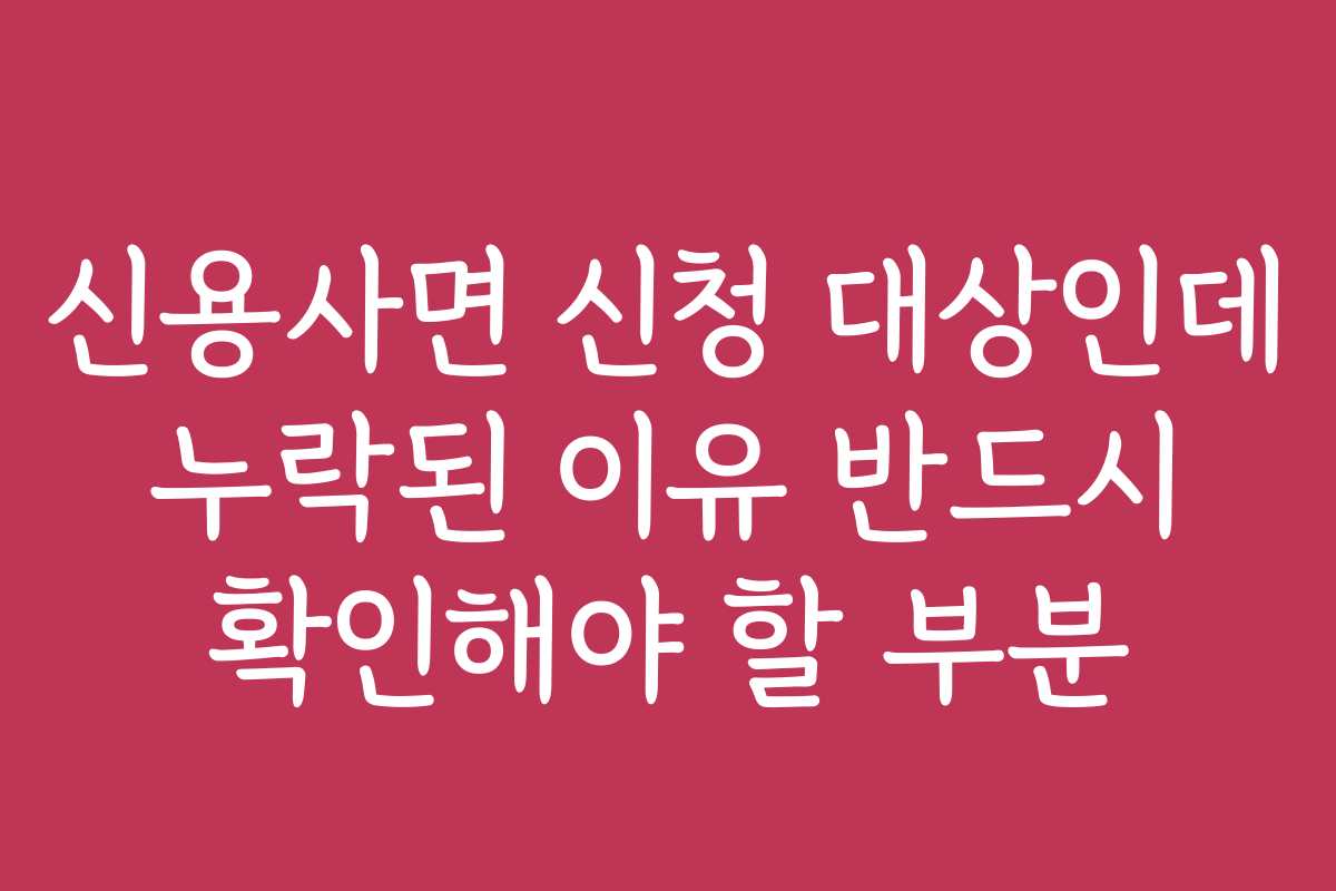 신용사면 신청 대상인데 누락된 이유 반드시 확인해야 할 부분
