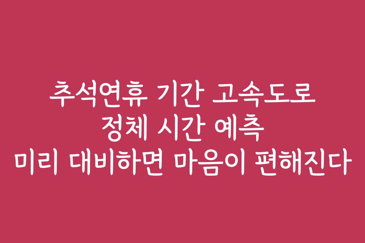 추석연휴 기간 고속도로 정체 시간 예측 미리 대비하면 마음이 편해진다