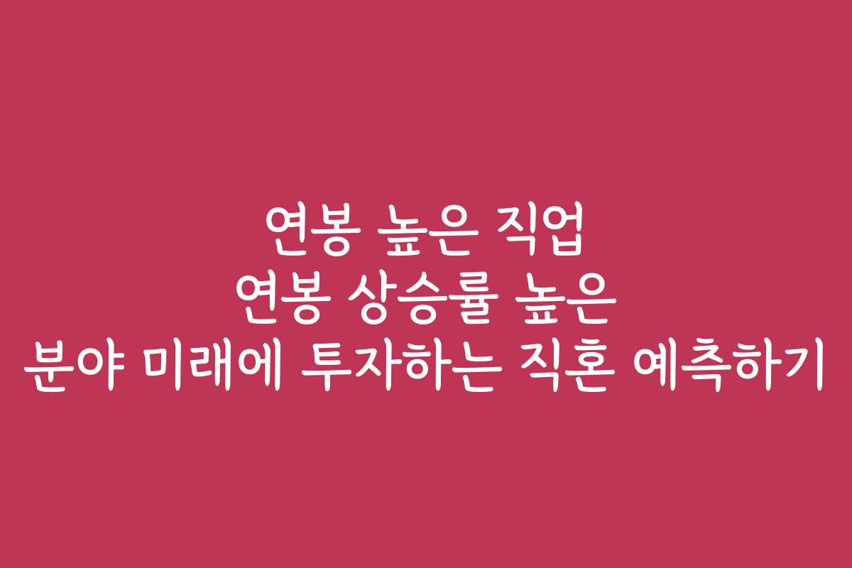 연봉 높은 직업 연봉 상승률 높은 분야 미래에 투자하는 직혼 예측하기 연봉 높은 직업 연봉 상승률 높은 분야 미래에 투자하는 직혼 예측하기