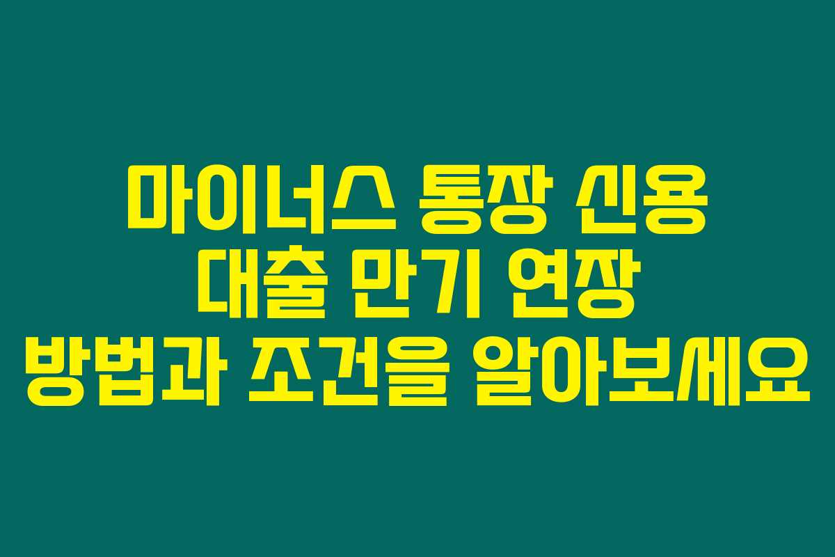마이너스 통장 신용 대출 만기 연장 방법과 조건을 알아보세요