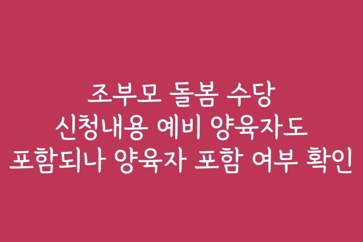 조부모 돌봄 수당 신청내용 예비 양육자도 포함되나 양육자 포함 여부 확인