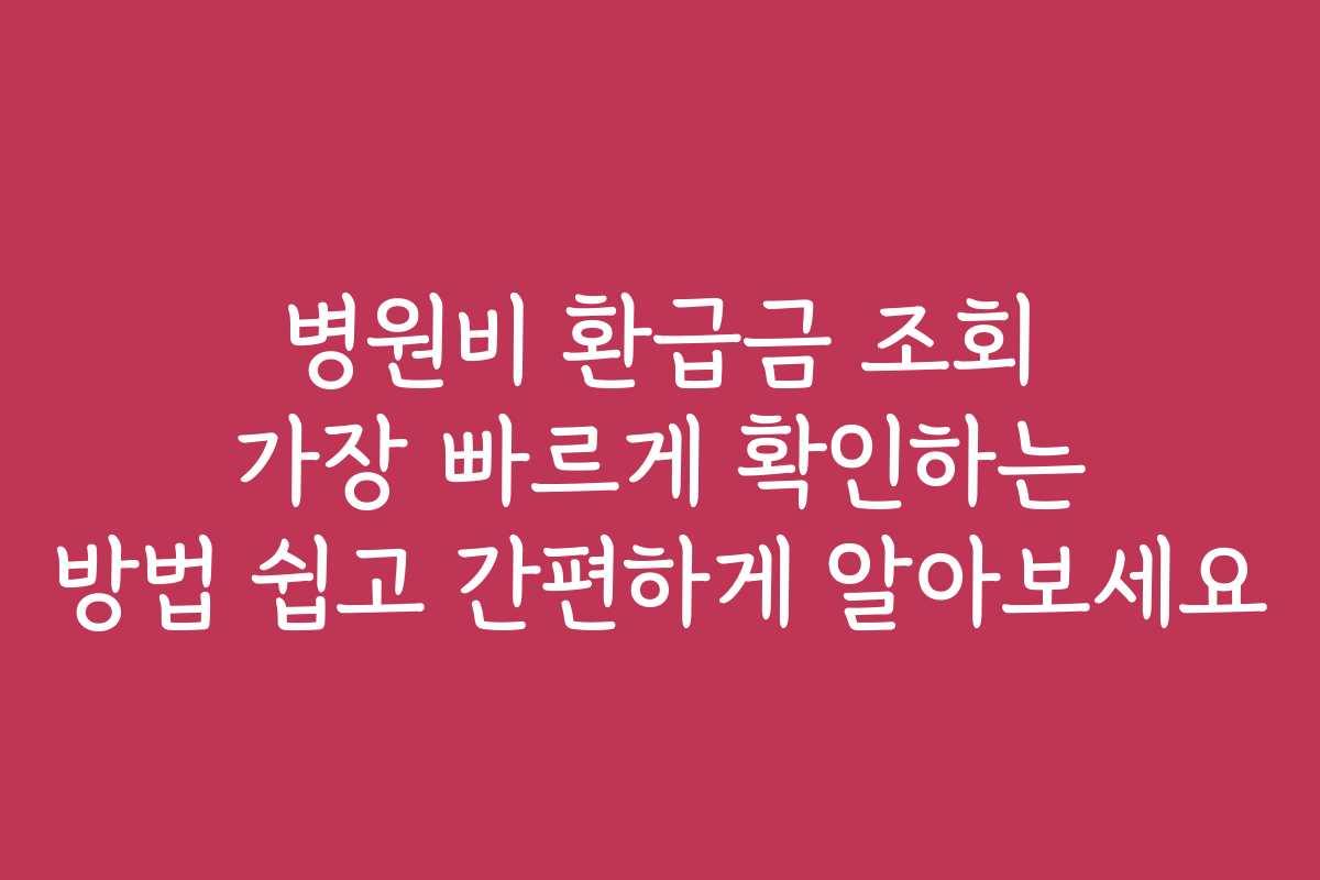 병원비 환급금 조회 가장 빠르게 확인하는 방법 쉽고 간편하게 알아보세요 병원비 환급금 조회 가장 빠르게 확인하는 방법 쉽고 간편하게 알아보세요