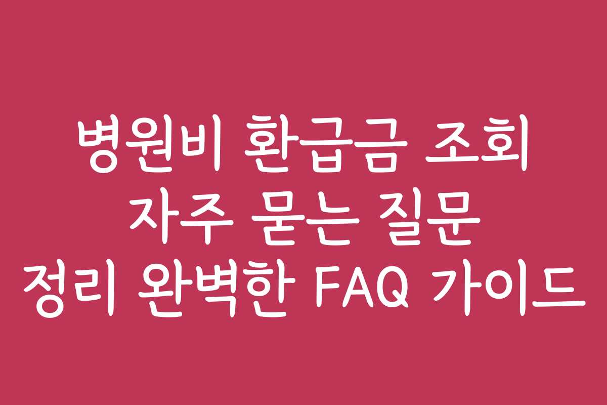 병원비 환급금 조회 자주 묻는 질문 정리 완벽한 FAQ 가이드