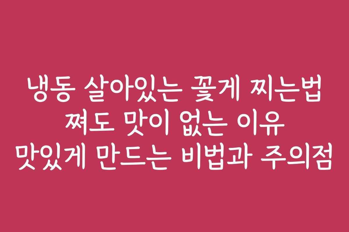 냉동 살아있는 꽃게 찌는법 쪄도 맛이 없는 이유 맛있게 만드는 비법과 주의점