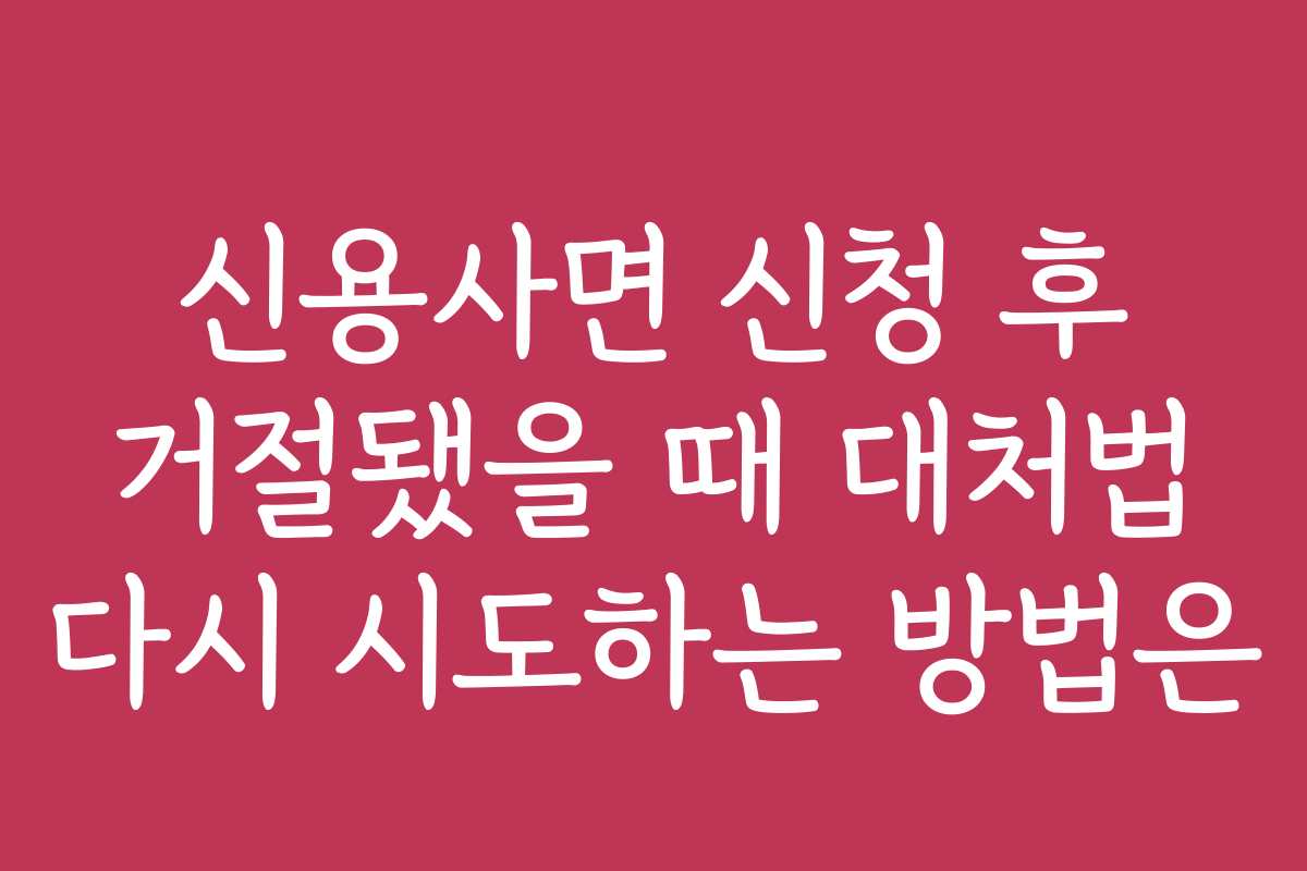 신용사면 신청 후 거절됐을 때 대처법 다시 시도하는 방법은