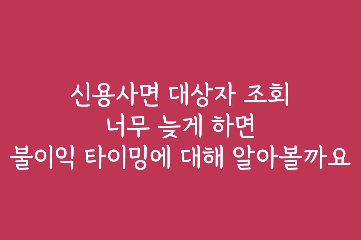 신용사면 대상자 조회 너무 늦게 하면 불이익 타이밍에 대해 알아볼까요 신용사면 대상자 조회 너무 늦게 하면 불이익 타이밍에 대해 알아볼까요