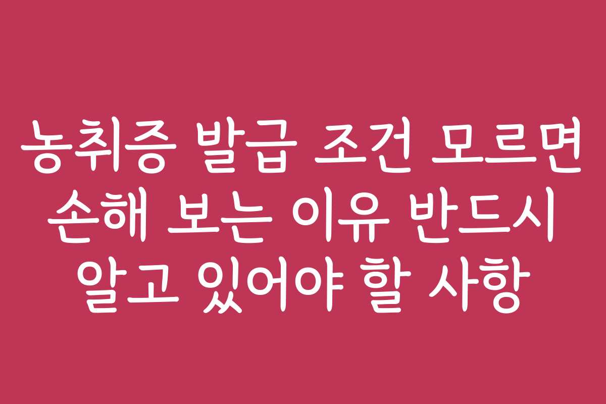 농취증 발급 조건 모르면 손해 보는 이유 반드시 알고 있어야 할 사항