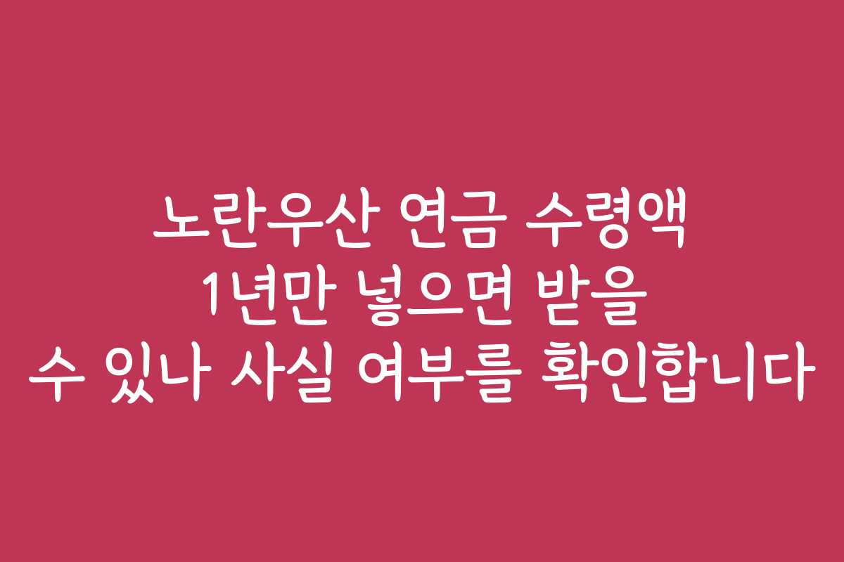 노란우산 연금 수령액 1년만 넣으면 받을 수 있나 사실 여부를 확인합니다