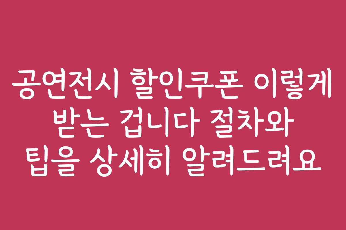 공연전시 할인쿠폰 이렇게 받는 겁니다 절차와 팁을 상세히 알려드려요