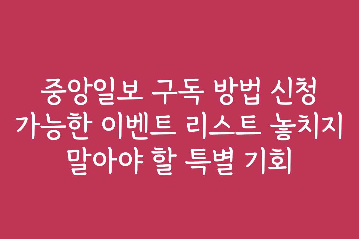 중앙일보 구독 방법 신청 가능한 이벤트 리스트 놓치지 말아야 할 특별 기회