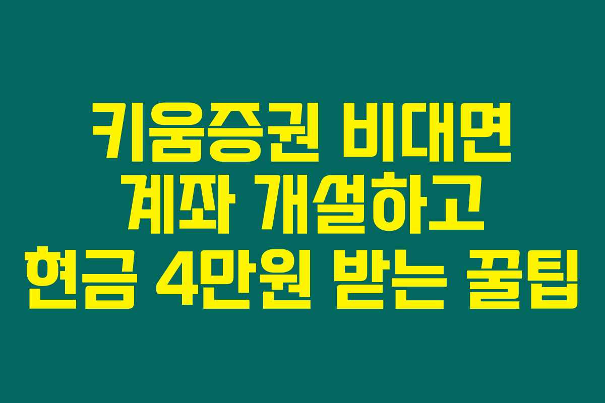 키움증권 비대면 계좌 개설하고 현금 4만원 받는 꿀팁